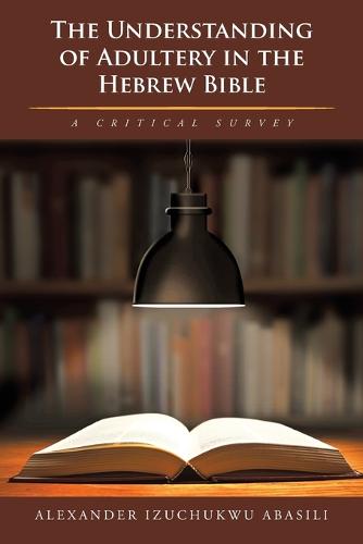 The Understanding of Adultery in the Hebrew Bible: A Critical Survey (Paperback)