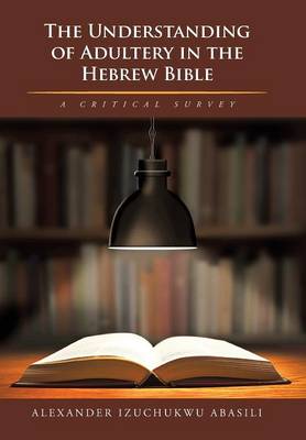The Understanding of Adultery in the Hebrew Bible: A Critical Survey (Hardback)