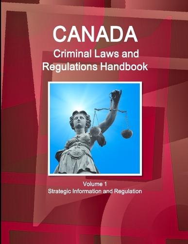 Canada Criminal Laws and Regulations Handbook Volume 1 Strategic Information and Regulations (Paperback)