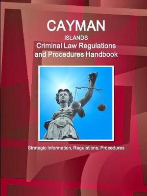 Cayman Islands Criminal Law Regulations and Procedures Handbook - Strategic Information, Regulations, Procedures (Paperback)