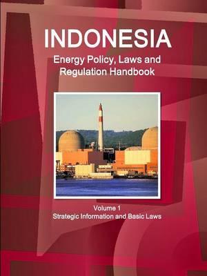 Indonesia Energy Policy, Laws and Regulation Handbook Volume 1 Strategic Information and Basic Laws (Paperback)