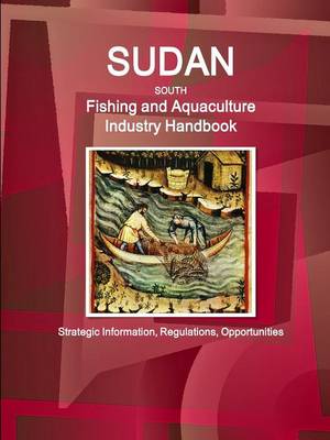 Sudan South Fishing and Aquaculture Industry Handbook: Strategic Information, Regulations, Opportunities (Paperback)
