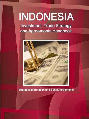 Indonesia Investment, Trade Strategy and Agreements Handbook - Strategic Information and Basic Agreements (Paperback)