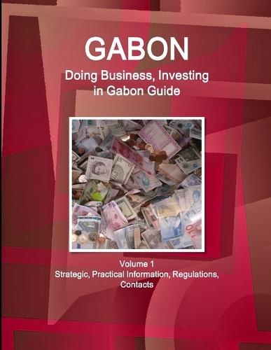Gabon: Doing Business, Investing in Gabon Guide Volume 1 Strategic, Practical Information, Regulations, Contacts (Paperback)