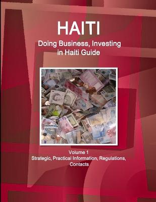 Haiti: Doing Business, Investing in Haiti Guide Volume 1 Strategic, Practical Information, Regulations, Contacts (Paperback)