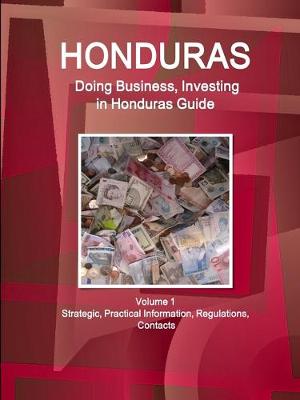 Honduras: Doing Business, Investing in Honduras Guide Volume 1 Strategic, Practical Information, Regulations, Contacts (Paperback)