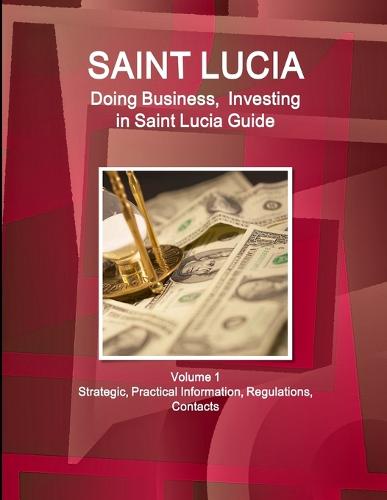 Saint Lucia: Doing Business, Investing in Saint Lucia Guide Volume 1 Strategic, Practical Information, Regulations, Contacts (Paperback)