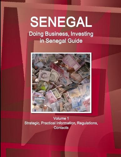 Senegal: Doing Business, Investing in Senegal Guide Volume 1 Strategic, Practical Information, Regulations, Contacts (Paperback)