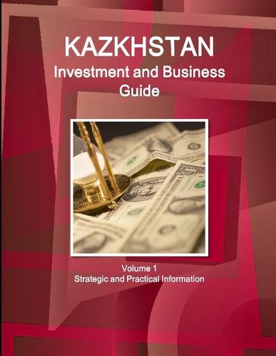 Kazakhstan Investment and Business Guide Volume 1 Strategic and Practical Information (Paperback)