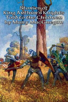 Stories of King Arthur's Knights Told to the Children by Mary MacGregor (Paperback)