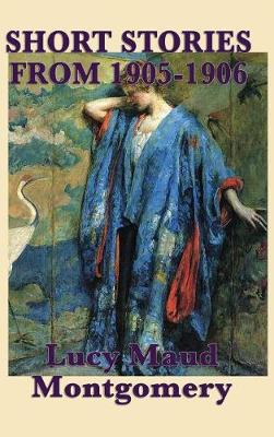 The Short Stories of Lucy Maud Montgomery from 1905-1906 (Hardback)
