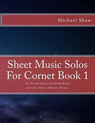 Sheet Music Solos For Cornet Book 1: 20 Elementary/Intermediate Cornet Sheet Music Pieces - Sheet Music Solos for Cornet 1 (Paperback)