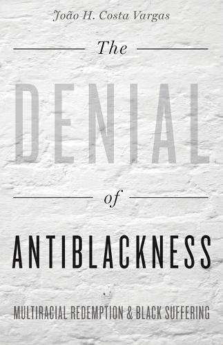 The Denial of Antiblackness: Multiracial Redemption and Black Suffering (Hardback)