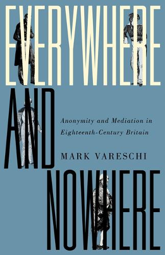 Everywhere and Nowhere: Anonymity and Mediation in Eighteenth-Century Britain (Hardback)