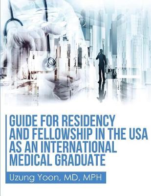 Guide for Residency and Fellowship in the USA as an International Medical Graduate (Paperback)