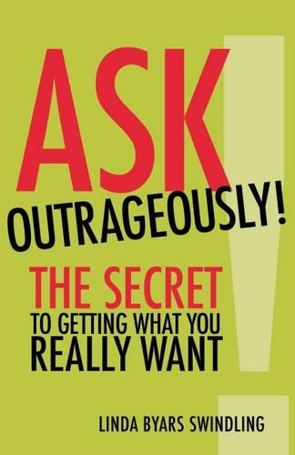 Ask Outrageously! The Secret to Getting What You Really Want (Paperback)