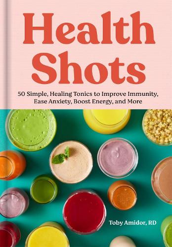 Health Shots: 50 Simple Tonics to Help Improve Immunity, Ease Anxiety, Boost Energy, and More (Hardback)