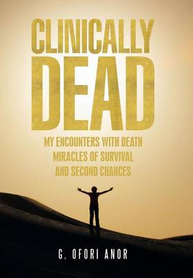 Clinically Dead: My Encounters with Death, Miracles of Survival, and Second Chances (Hardback)