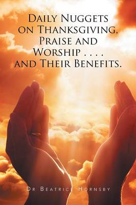 Daily Nuggets on Thanksgiving, Praise and Worship . . . . and Their Benefits. (Paperback)