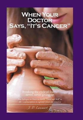 When Your Doctor Says, It's Cancer: Breaking the Cycle of Fear-- Never, Never Giving Up (Hardback)