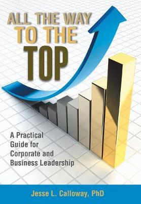 All the Way to the Top: A Practical Guide for Corporate and Business Leadership (Hardback)