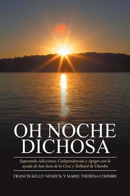 Oh Noche Dichosa: Superando Adicciones, Codependencias y Apegos Con La Ayuda de San Juan de La Cruz y Teilhard de Chardin (Paperback)