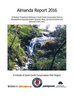 Almanda Report 2016: To Restore Threatened Wetlands in Scott Creek Conservation Park by Rehabilitating Degraded Upland Swamps, Bogs, Spring-Fed Gullies and Seasonal Creek Lines. (Paperback)