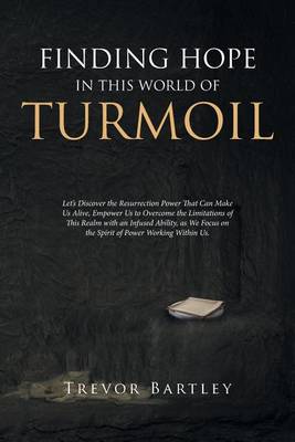 Finding Hope in This World of Turmoil: Let's Discover the Resurrection Power That Can Make Us Alive, Empower Us to Overcome the Limitations of This Realm with an Infused Ability, as We Focus on the Spirit of Power Working Within Us. (Paperback)