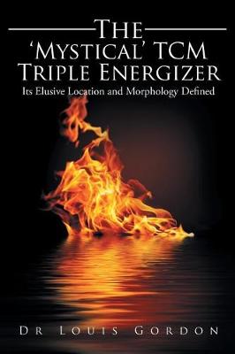 The 'Mystical' Tcm Triple Energizer: Its Elusive Location and Morphology Defined (Paperback)