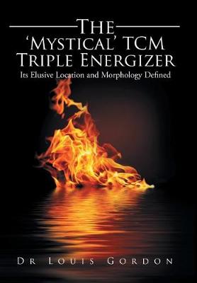 The 'Mystical' Tcm Triple Energizer: Its Elusive Location and Morphology Defined (Hardback)