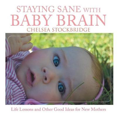 Staying Sane with Baby Brain: Life Lessons and Other Good Ideas for New Mothers (Paperback)