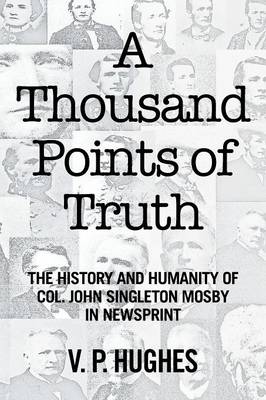 A Thousand Points of Truth: The History and Humanity of Col. John Singleton Mosby in Newsprint (Paperback)