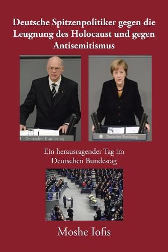 Deutsche Spitzenpolitiker Gegen Die Leugnung Des Holocaust Und Gegen Antisemitismus: Ein Herausragender Tag Im Deutschen Bundestag (Paperback)