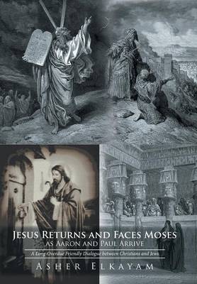 Jesus Returns and Faces Moses as Aaron and Paul Arrive: A Long-Overdue Friendly Dialogue Between Christians and Jews (Hardback)
