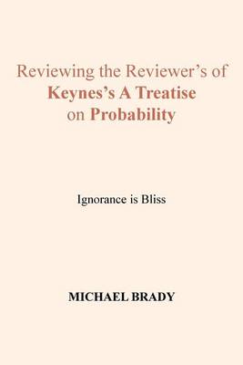 Reviewing the Reviewer's of Keynes's A Treatise on Probability: Ignorance is Bliss (Paperback)