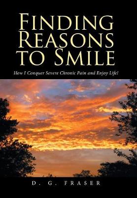 Finding Reasons to Smile: How I Conquer Severe Chronic Pain and Enjoy Life! (Hardback)