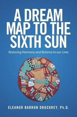 A Dream Map to the Sixth Sun: Restoring Harmony and Balance to Our Lives (Paperback)