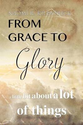 From Grace to Glory. . .: A Little Bit about a Lot of Things (Paperback)
