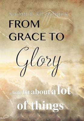 From Grace to Glory. . .: A Little Bit about a Lot of Things (Hardback)