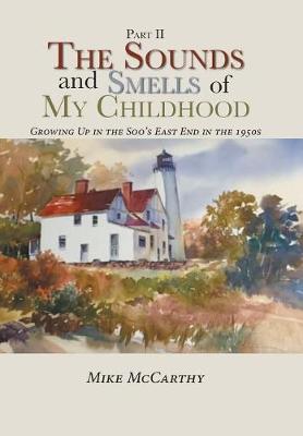 The Sounds and Smells of My Childhood: Growing Up in the Soo's East End in the 1950s (Hardback)