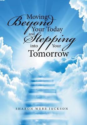 Moving Beyond Your Today and Stepping Into Your Tomorrow (Hardback)