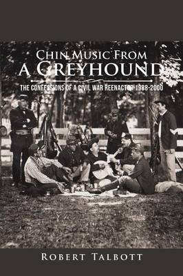 Chin Music from a Greyhound: The Confessions of a Civil War Reenactor 1988-2000 (Paperback)