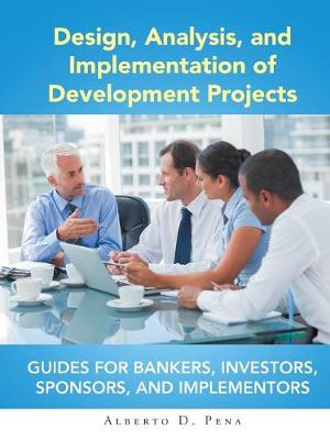Design, Analysis, and Implementation of Development Projects: Guides for Bankers, Investors, Sponsors, and Implementors (Paperback)