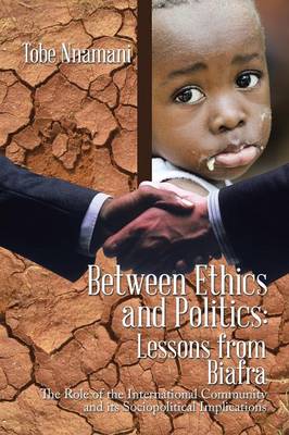 Between Ethics and Politics: Lessons from Biafra: The Role of the International Community and Its Sociopolitical Implications (Paperback)