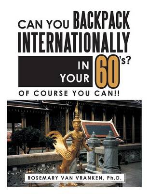 Can You Backpack Internationally in Your 60's?: Of Course You Can!! (Paperback)