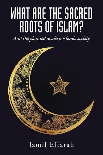 What Are the Sacred Roots of Islam?: And the Planned Modern Islamic Society (Paperback)