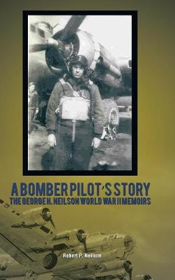 A Bomber Pilot's Story: The George H. Neilson World War II Memoirs (Hardback)