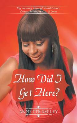 How Did I Get Here?: My Journey Through Prostitution, Drugs, Relationships, & Love (Paperback)