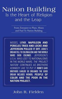 Nation Building Is the Heart of Religion and the Leap: From Zoroaster to Plato, Moses and Paul to Nation Building (Hardback)