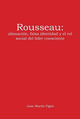 Rousseau: Alienaci n, Falsa Identidad y El Rol Social del L der Consciente (Paperback)